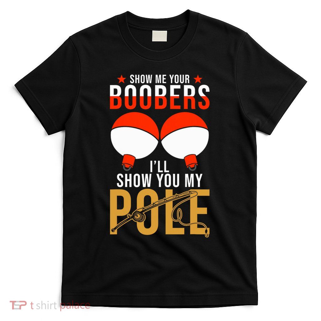 Fishing Puns Show Me Your Boobers Ill Show You My Pole T-Shirt