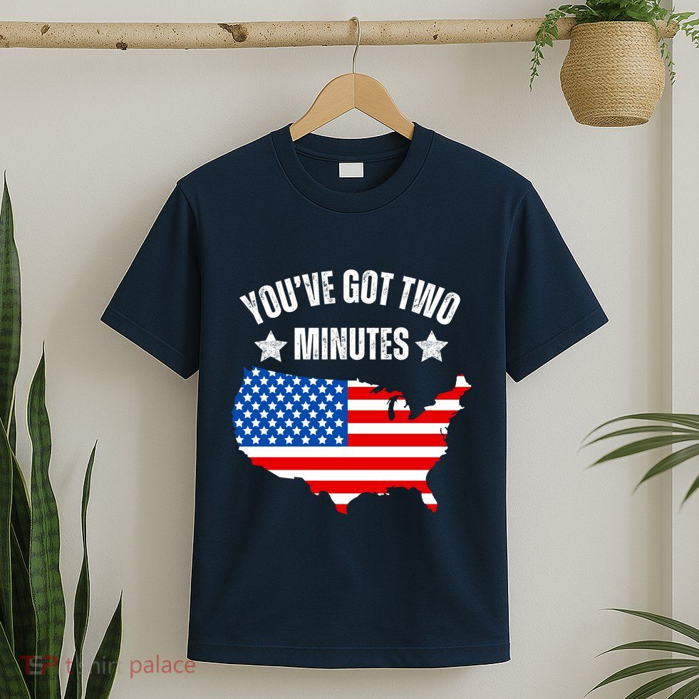 Funny Political Saying Politics Quote You’Ve Got Two Minutes T-Shirt