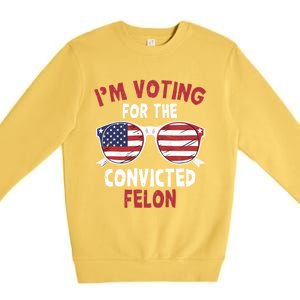 Funny Pro Trump 2024 Gift IM Voting For The Convicted Felon Premium Crewneck Sweatshirt