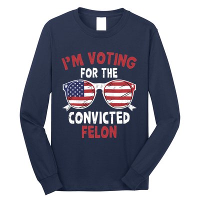 Funny Pro Trump 2024 Gift IM Voting For The Convicted Felon Long Sleeve Shirt