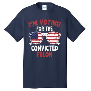 Funny Pro Trump 2024 Gift IM Voting For The Convicted Felon Tall T-Shirt