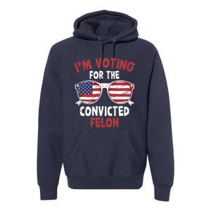 Funny Pro Trump 2024 Gift IM Voting For The Convicted Felon Premium Hoodie