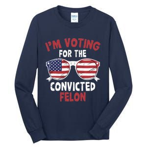 Funny Pro Trump 2024 Gift IM Voting For The Convicted Felon Tall Long Sleeve T-Shirt