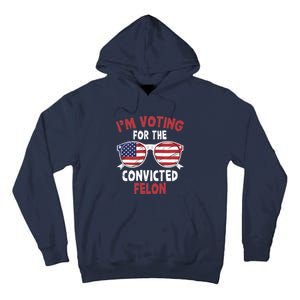 Funny Pro Trump 2024 Gift IM Voting For The Convicted Felon Tall Hoodie