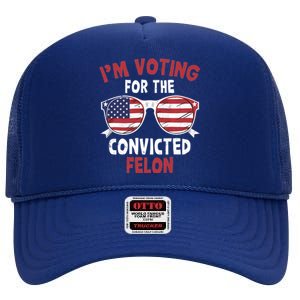 Funny Pro Trump 2024 Gift IM Voting For The Convicted Felon High Crown Mesh Back Trucker Hat