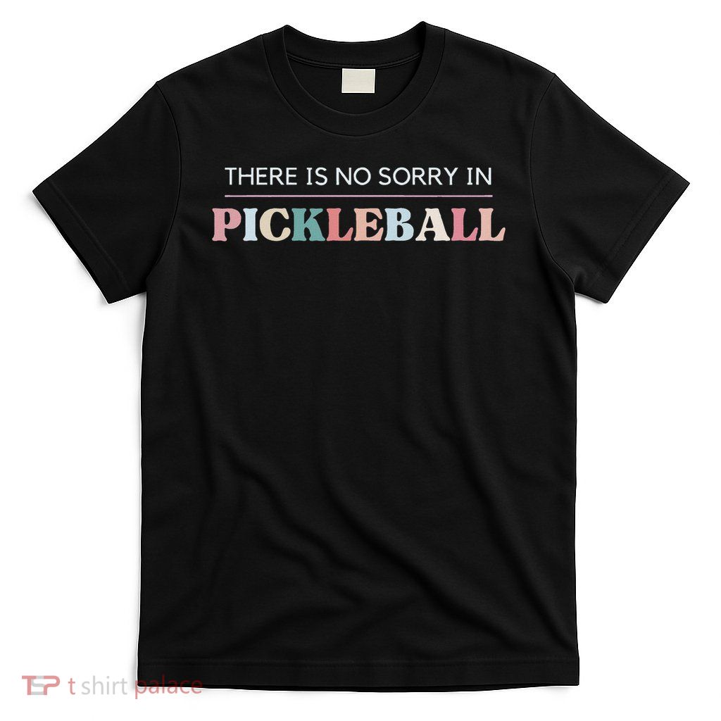 Funny Pickleball There Is No Sorry In Pickleball Players T-Shirt