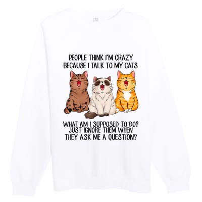 Funny People Think Im Crazy Because I Talk To My Cats Mom Premium Crewneck Sweatshirt