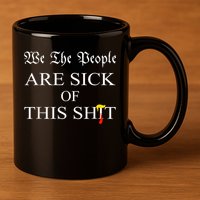 Funny Political We The People Are Sick Of This Shit 11oz C Handle Ceramic Mug