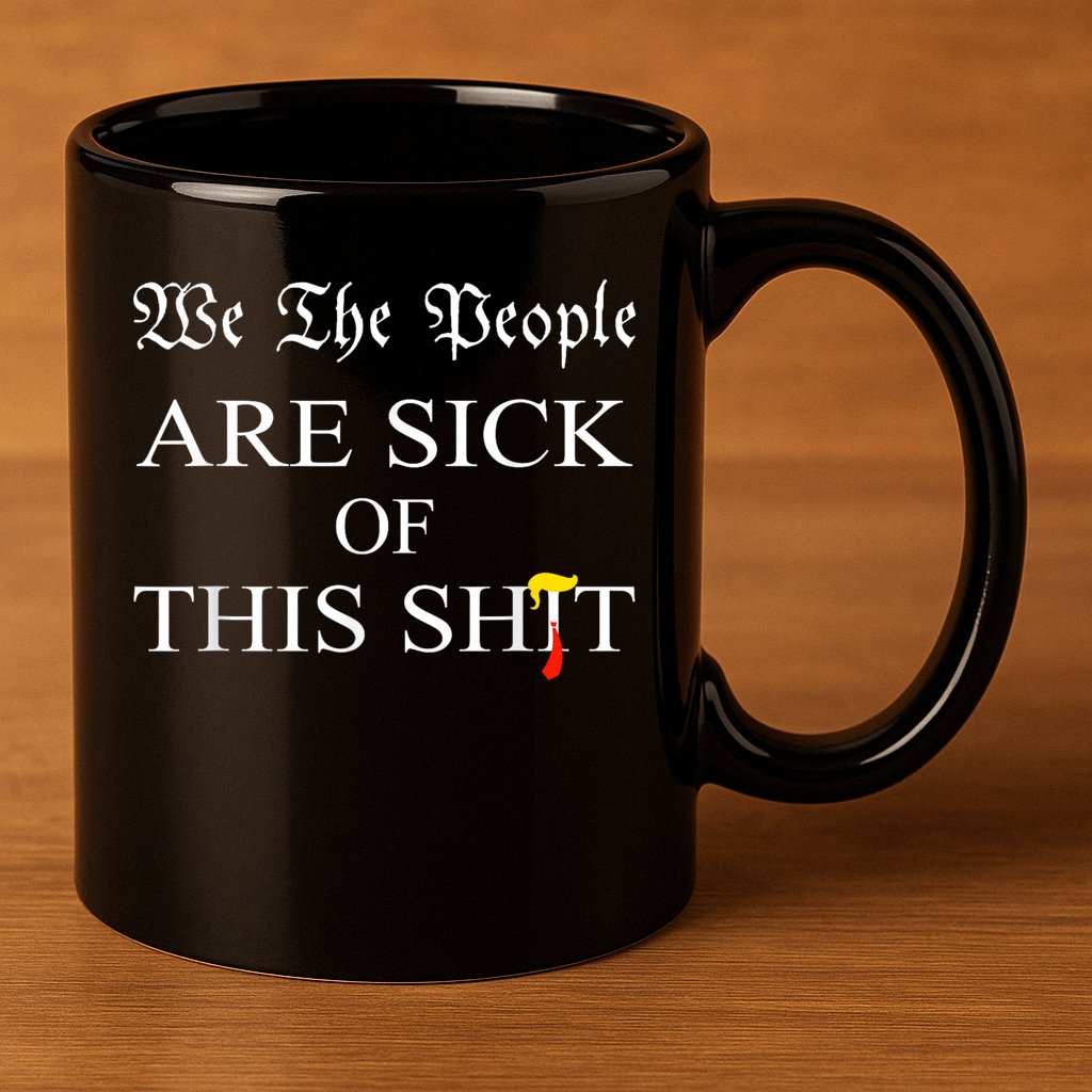 Funny Political We The People Are Sick Of This Shit 11oz C Handle Ceramic Mug