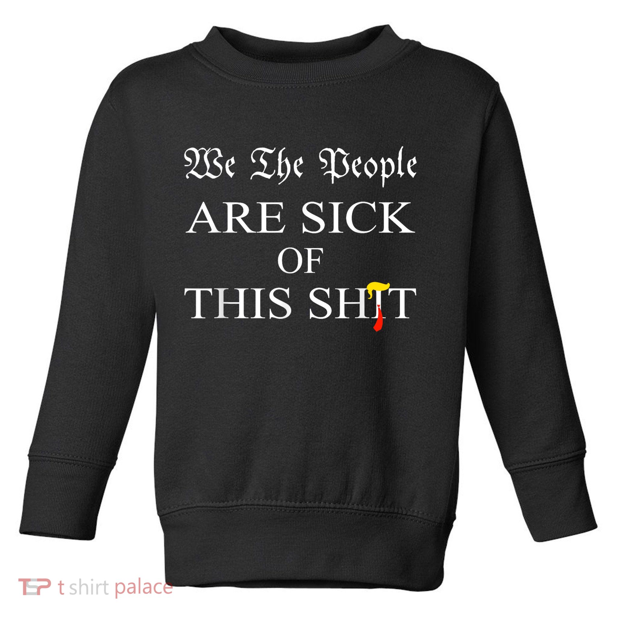 Funny Political We The People Are Sick Of This Shit Toddler Sweatshirt
