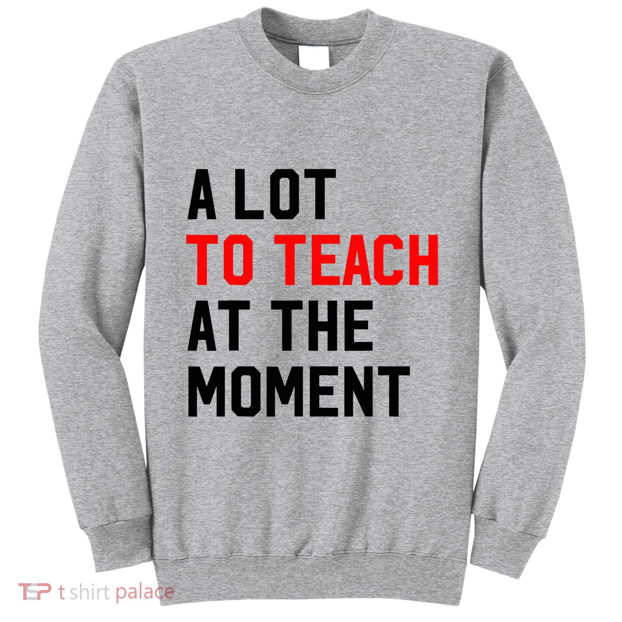 Funny Quote A Lot To Teach At The Moment Teacher Tall Sweatshirt