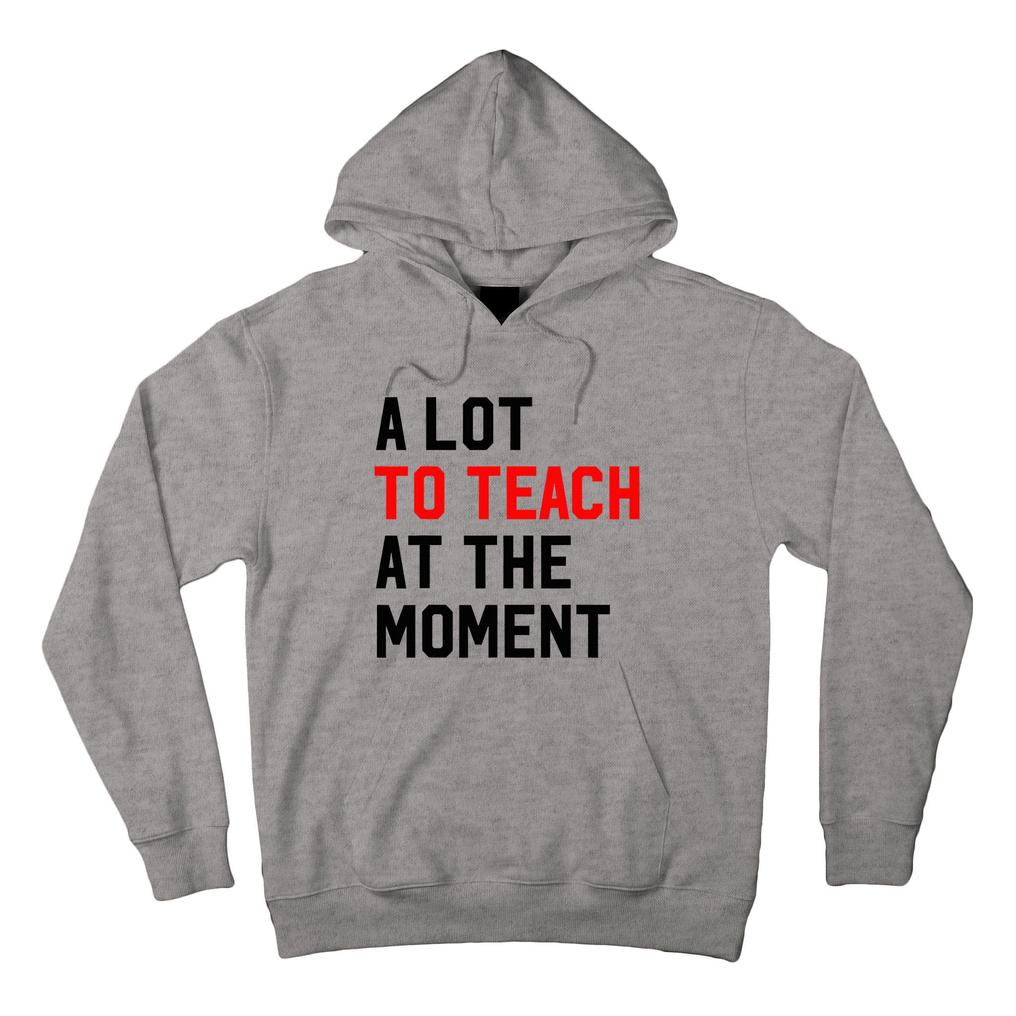 Funny Quote A Lot To Teach At The Moment Teacher Tall Hoodie