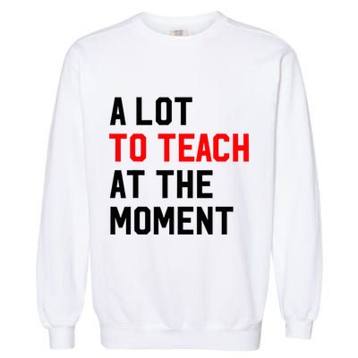 Funny Quote A Lot To Teach At The Moment Teacher Garment-Dyed Sweatshirt