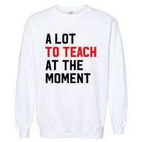 Funny Quote A Lot To Teach At The Moment Teacher Garment-Dyed Sweatshirt