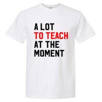 Funny Quote A Lot To Teach At The Moment Teacher Garment-Dyed Heavyweight T-Shirt