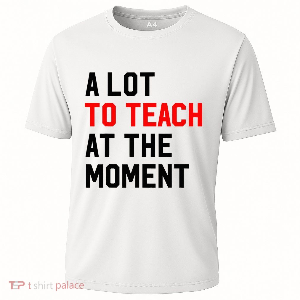 Funny Quote A Lot To Teach At The Moment Teacher Performance Shirt