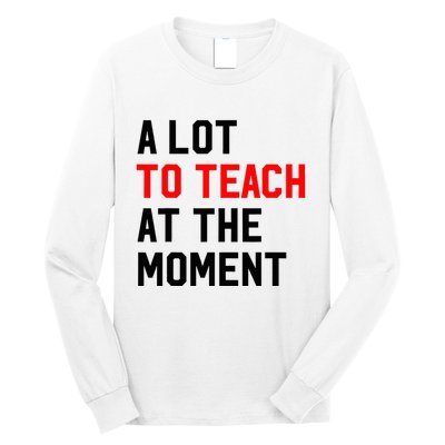 Funny Quote A Lot To Teach At The Moment Teacher Long Sleeve Shirt