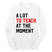 Funny Quote A Lot To Teach At The Moment Teacher Long Sleeve Shirt