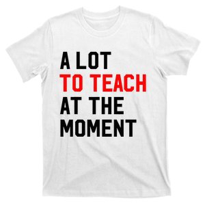 Funny Quote A Lot To Teach At The Moment Teacher T-Shirt