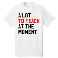 Funny Quote A Lot To Teach At The Moment Teacher Tall T-Shirt