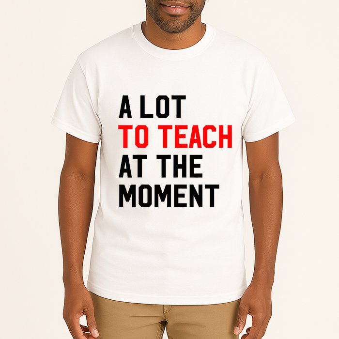 Funny Quote A Lot To Teach At The Moment Teacher Tall T-Shirt