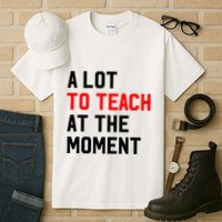 Funny Quote A Lot To Teach At The Moment Teacher Tall T-Shirt