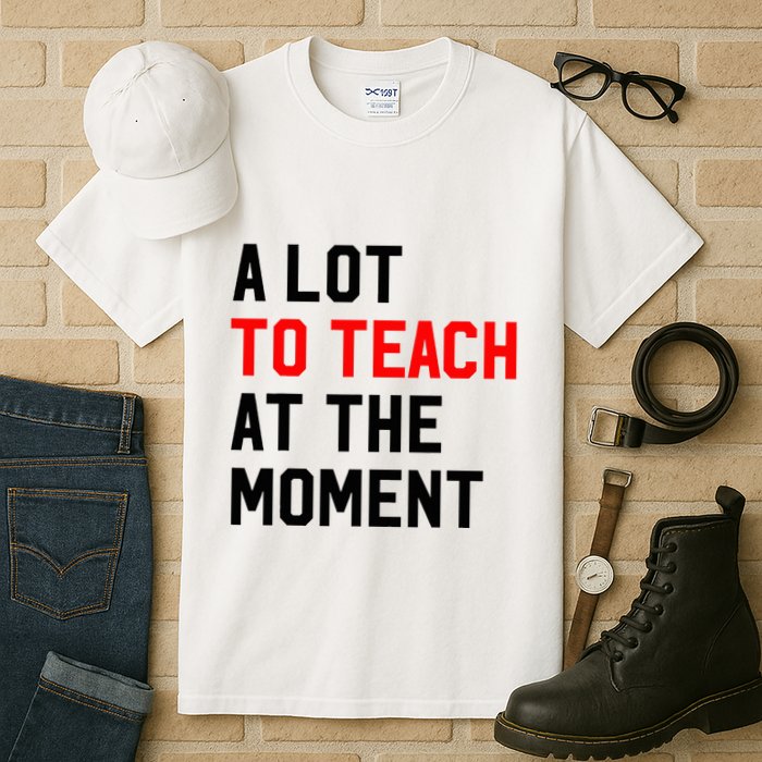 Funny Quote A Lot To Teach At The Moment Teacher Tall T-Shirt