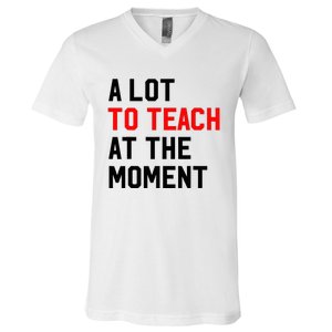 Funny Quote A Lot To Teach At The Moment Teacher V-Neck T-Shirt