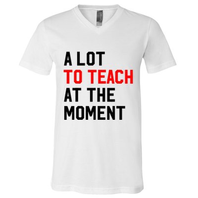Funny Quote A Lot To Teach At The Moment Teacher V-Neck T-Shirt