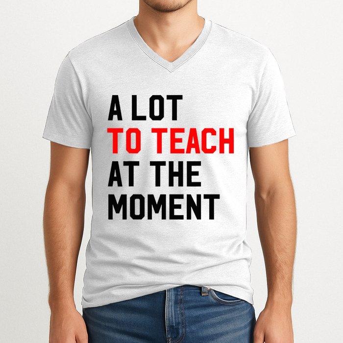 Funny Quote A Lot To Teach At The Moment Teacher V-Neck T-Shirt
