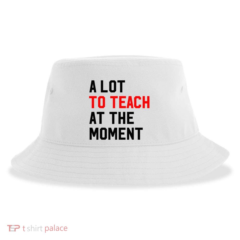 Funny Quote A Lot To Teach At The Moment Teacher Sustainable Bucket Hat