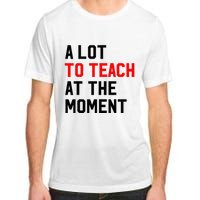 Funny Quote A Lot To Teach At The Moment Teacher Adult ChromaSoft Performance T-Shirt