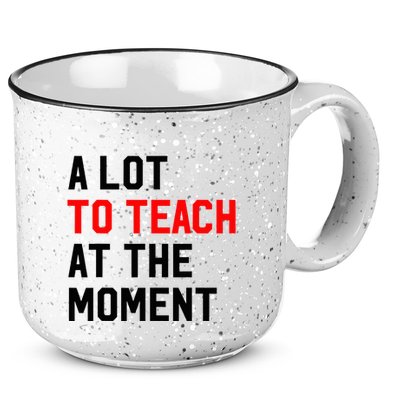 Funny Quote A Lot To Teach At The Moment Teacher 15oz Campfire Ceramic Mug