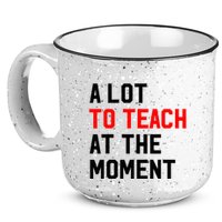 Funny Quote A Lot To Teach At The Moment Teacher 15oz Campfire Ceramic Mug