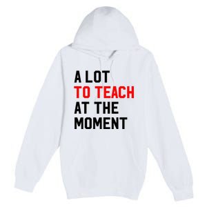 Funny Quote A Lot To Teach At The Moment Teacher Premium Pullover Hoodie