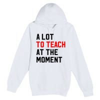 Funny Quote A Lot To Teach At The Moment Teacher Premium Pullover Hoodie