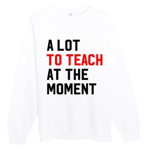 Funny Quote A Lot To Teach At The Moment Teacher Premium Crewneck Sweatshirt