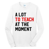 Funny Quote A Lot To Teach At The Moment Teacher Tall Long Sleeve T-Shirt