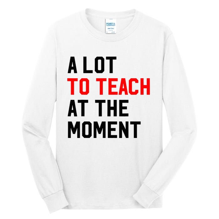 Funny Quote A Lot To Teach At The Moment Teacher Tall Long Sleeve T-Shirt