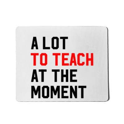 Funny Quote A Lot To Teach At The Moment Teacher Mousepad