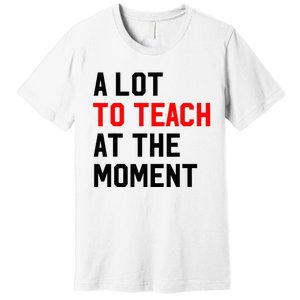 Funny Quote A Lot To Teach At The Moment Teacher Premium T-Shirt