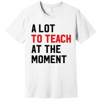 Funny Quote A Lot To Teach At The Moment Teacher Premium T-Shirt