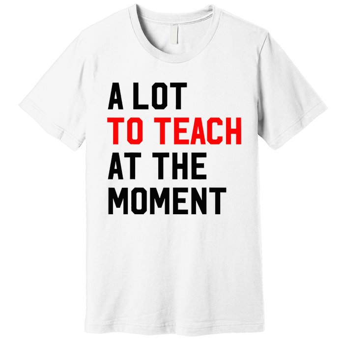 Funny Quote A Lot To Teach At The Moment Teacher Premium T-Shirt