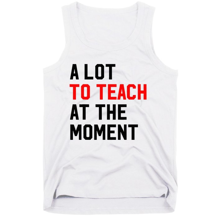 Funny Quote A Lot To Teach At The Moment Teacher Tank Top