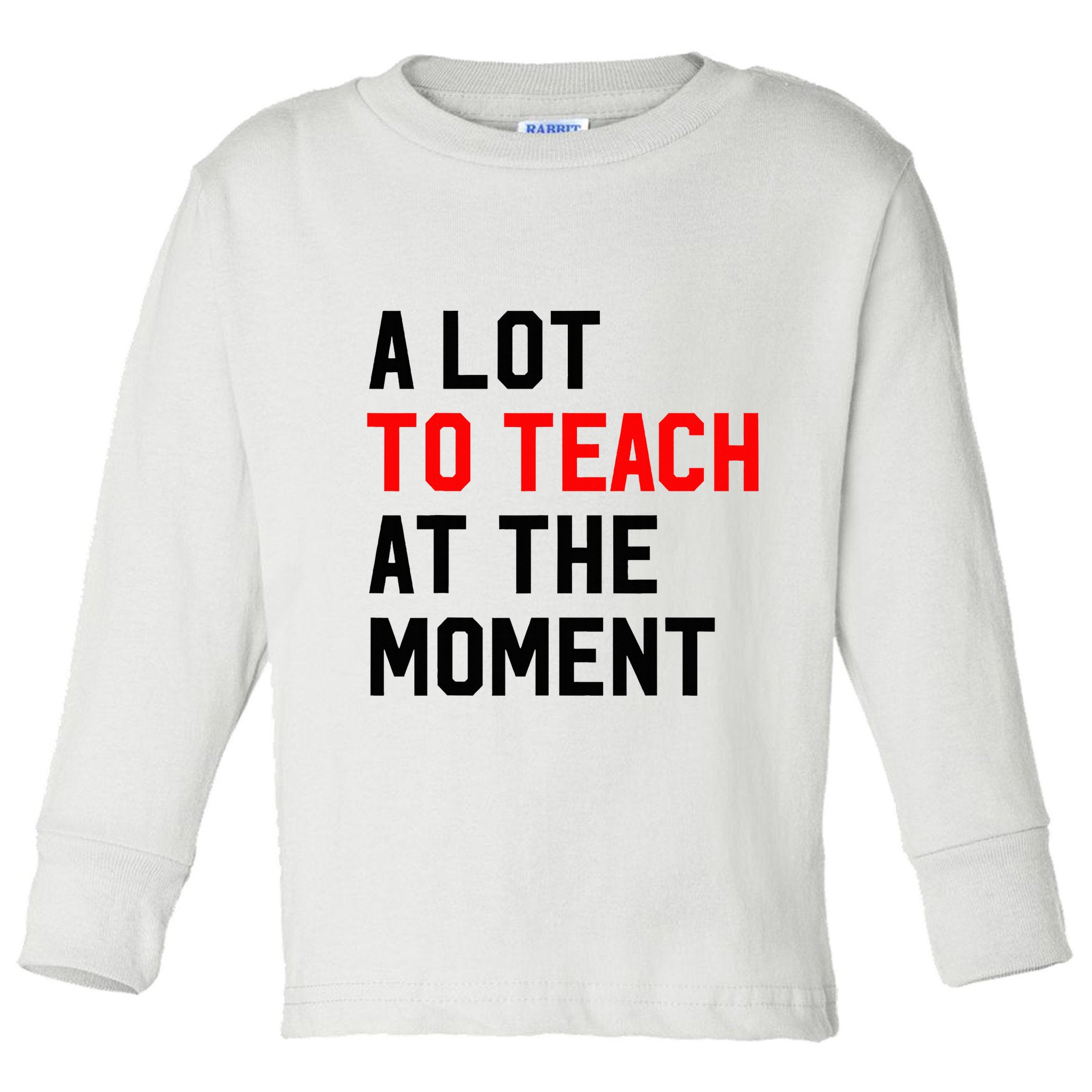 Funny Quote A Lot To Teach At The Moment Teacher Toddler Long Sleeve Shirt