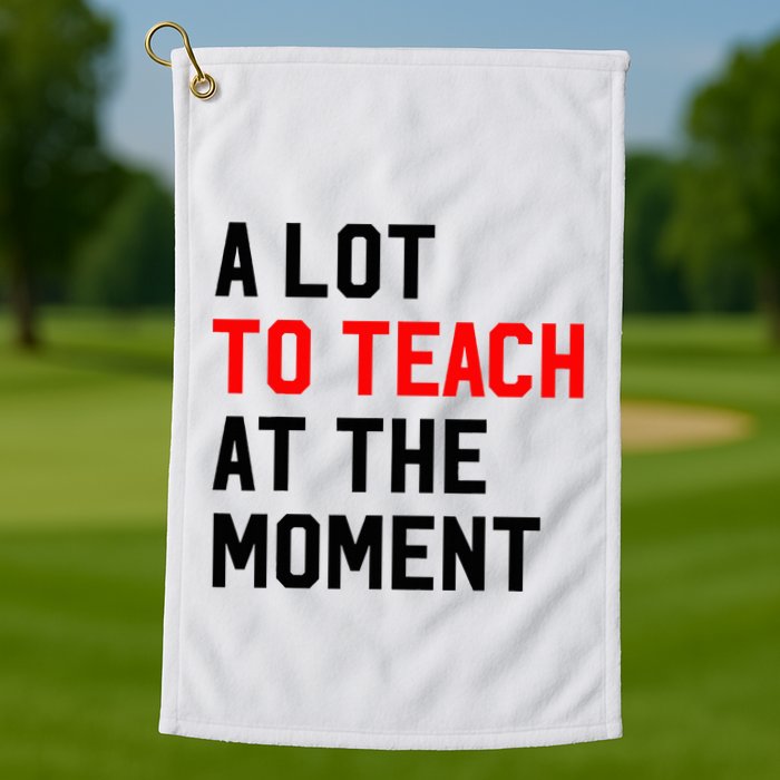 Funny Quote A Lot To Teach At The Moment Teacher Golf Towel