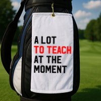 Funny Quote A Lot To Teach At The Moment Teacher Golf Towel