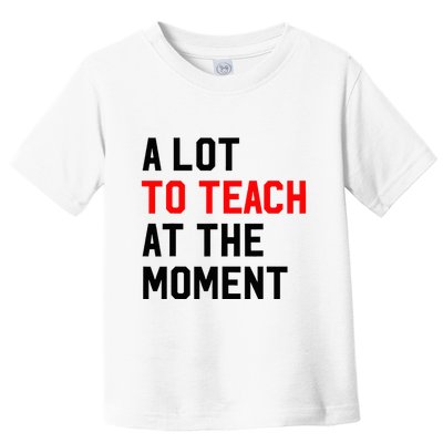 Funny Quote A Lot To Teach At The Moment Teacher Toddler T-Shirt