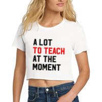 Funny Quote A Lot To Teach At The Moment Teacher Women's Crop Top Tee