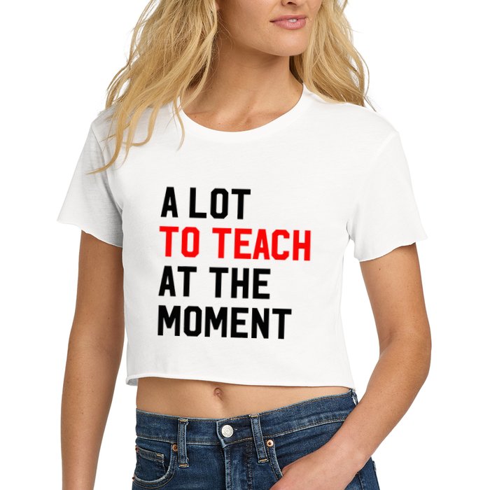 Funny Quote A Lot To Teach At The Moment Teacher Women's Crop Top Tee